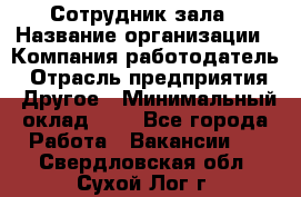 Сотрудник зала › Название организации ­ Компания-работодатель › Отрасль предприятия ­ Другое › Минимальный оклад ­ 1 - Все города Работа » Вакансии   . Свердловская обл.,Сухой Лог г.